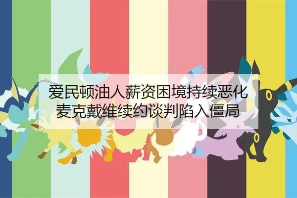 爱民顿油人薪资困境持续恶化 麦克戴维续约谈判陷入僵局